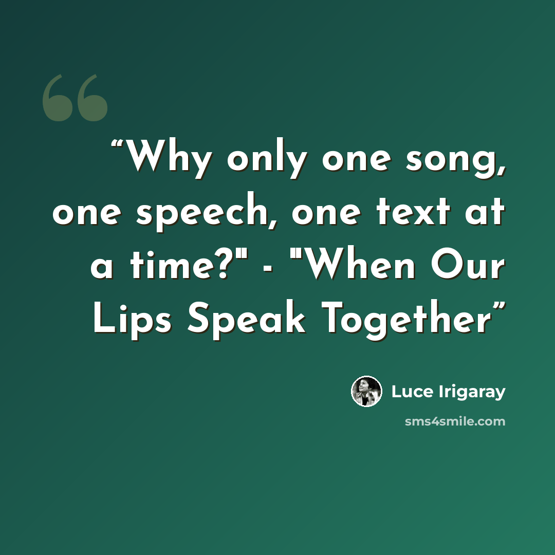 “Why only one song, one speech, one text at a time?" - "When Our Lips Speak Together” quote by Luce Irigaray