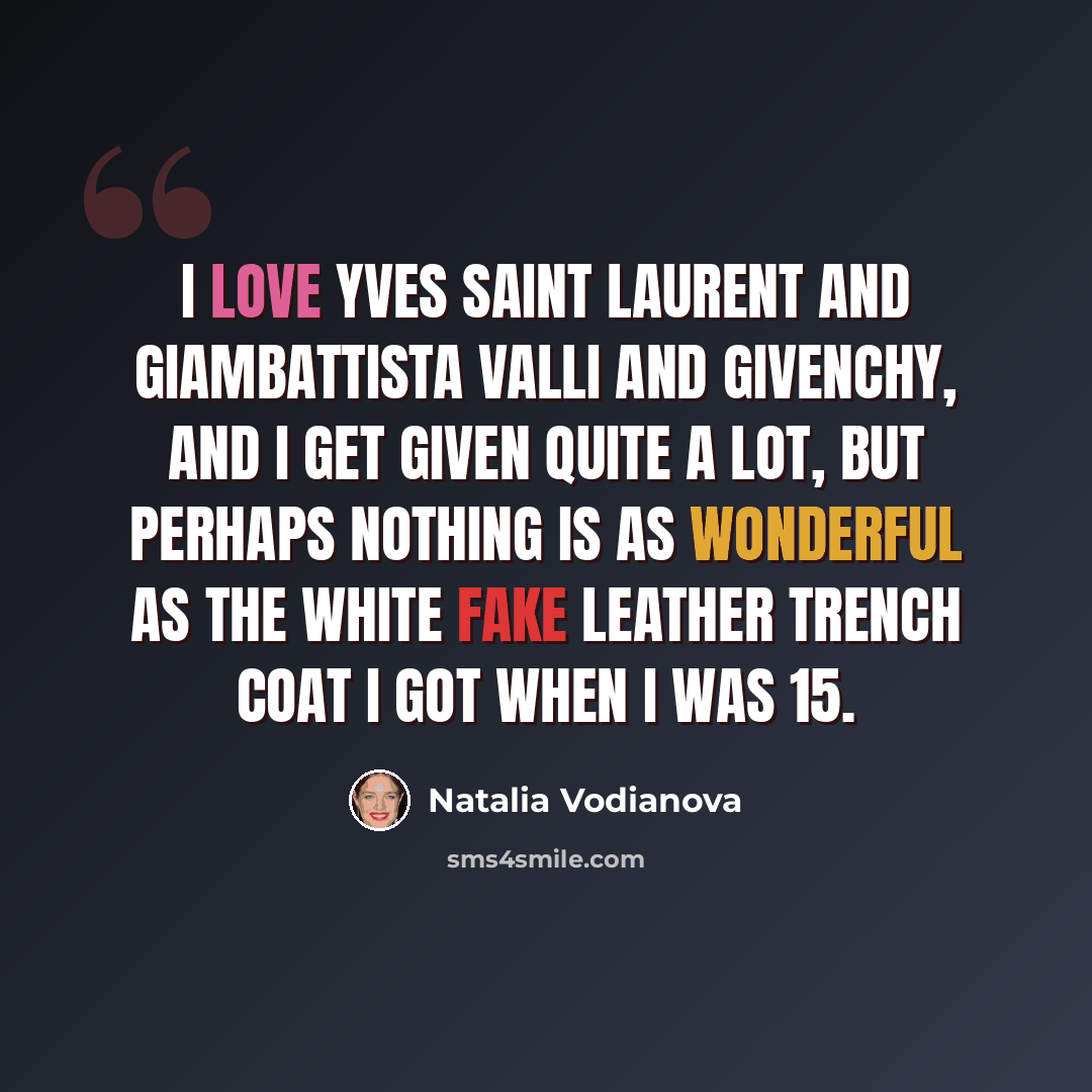 “I love Yves Saint Laurent and Giambattista Valli and Givenchy, and I get given quite a lot, but perhaps nothing is as wonderful as the white fake leather trench coat I got when I was 15.” quote by Natalia Vodianova