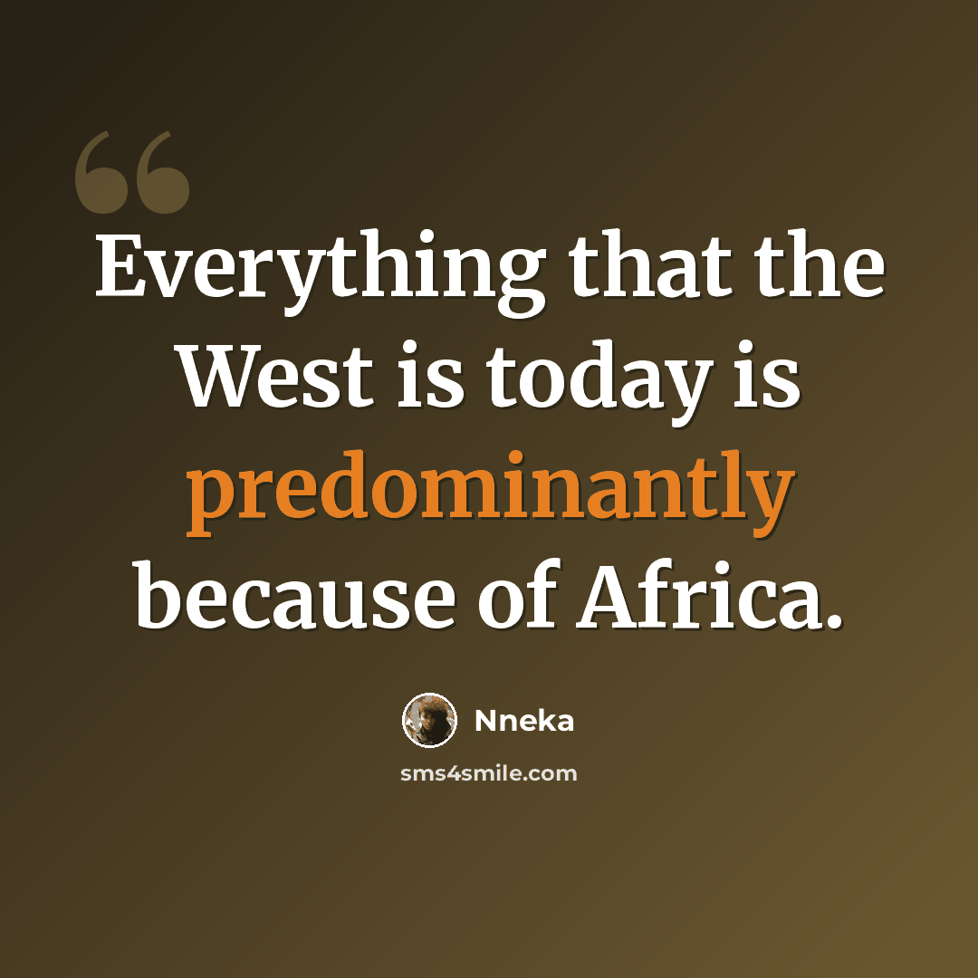 “Everything that the West is today is predominantly because of Africa.” quote by Nneka
