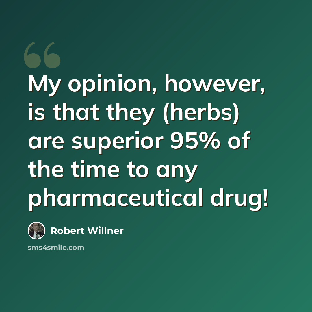 “My opinion, however, is that they (herbs) are superior 95% of the time to any pharmaceutical drug!” quote by Robert Willner