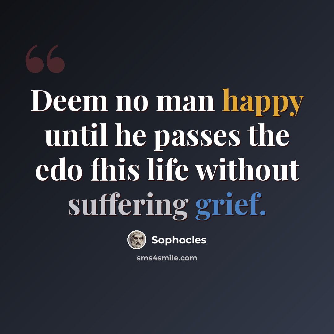 “Deem no man happy until he passes the edo fhis life without suffering grief.” quote by Sophocles