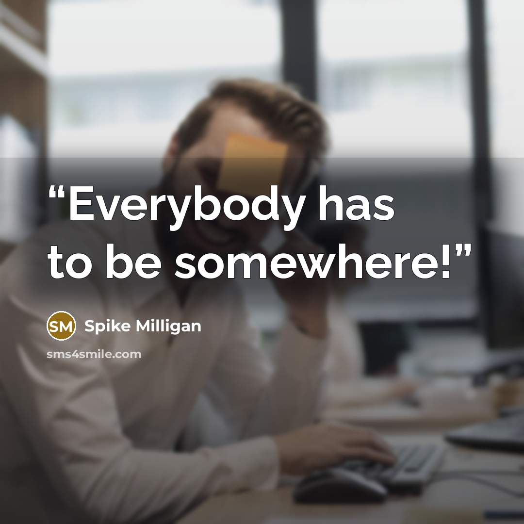 “Everybody has to be somewhere!” quote by Spike Milligan