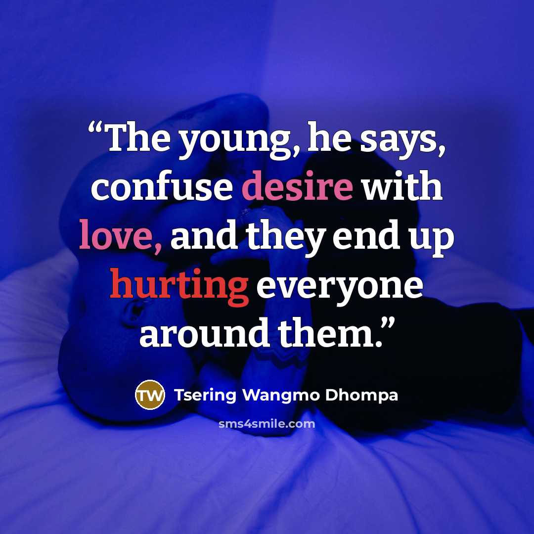 “The young, he says, confuse desire with love, and they end up hurting everyone around them.” quote by Tsering Wangmo Dhompa