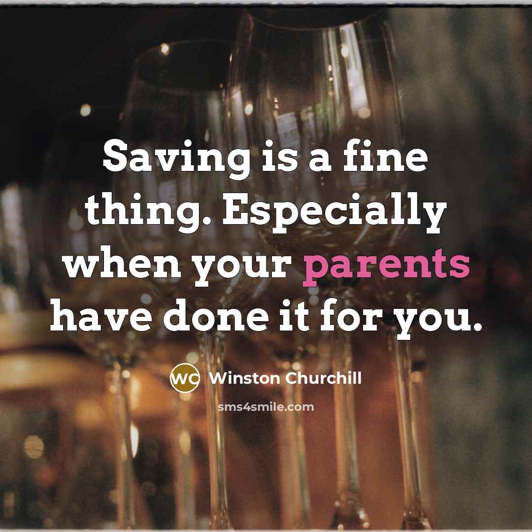 “Saving is a fine thing. Especially when your parents have done it for you.” quote by Winston Churchill