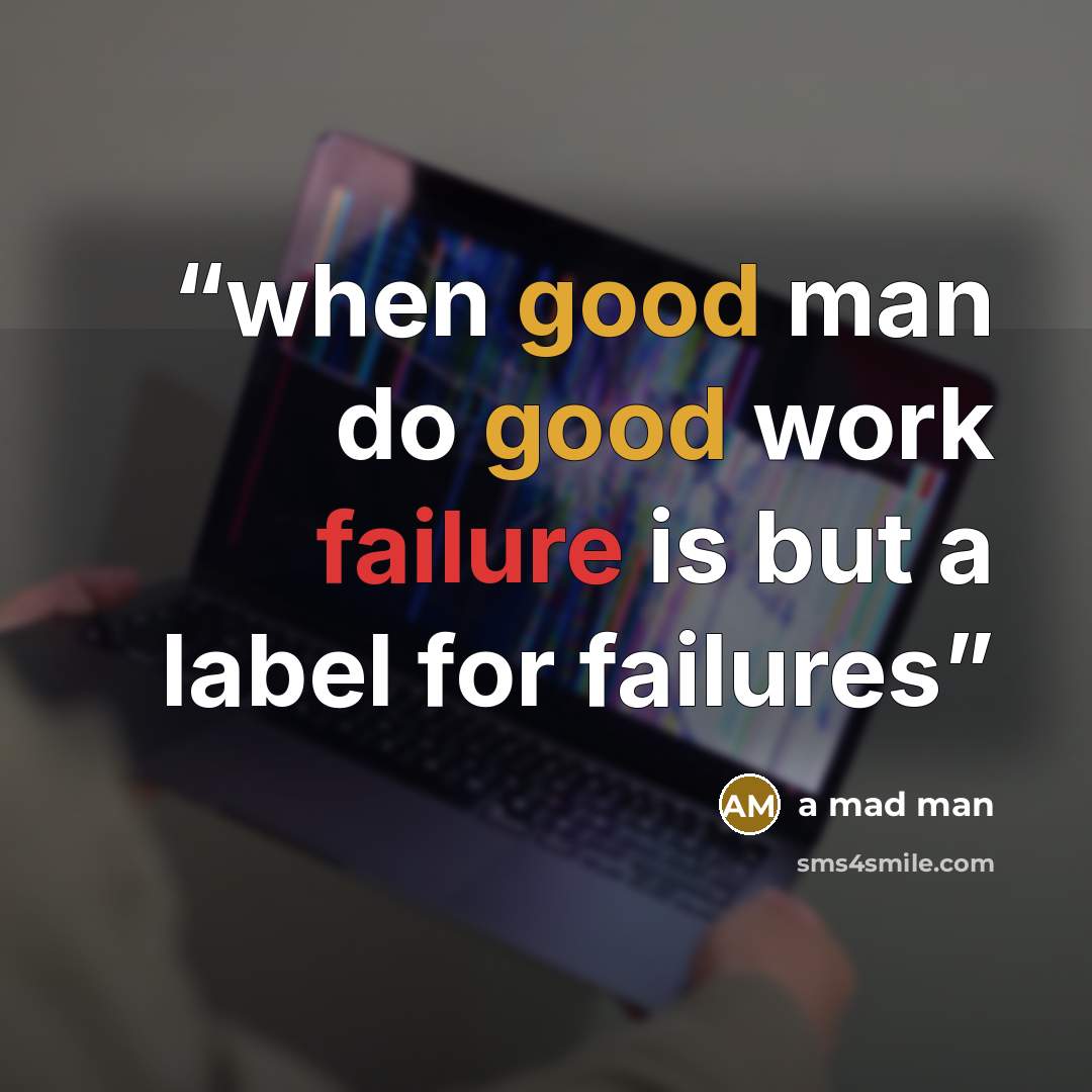 “when good man do good work failure is but a label for failures” quote by a mad man