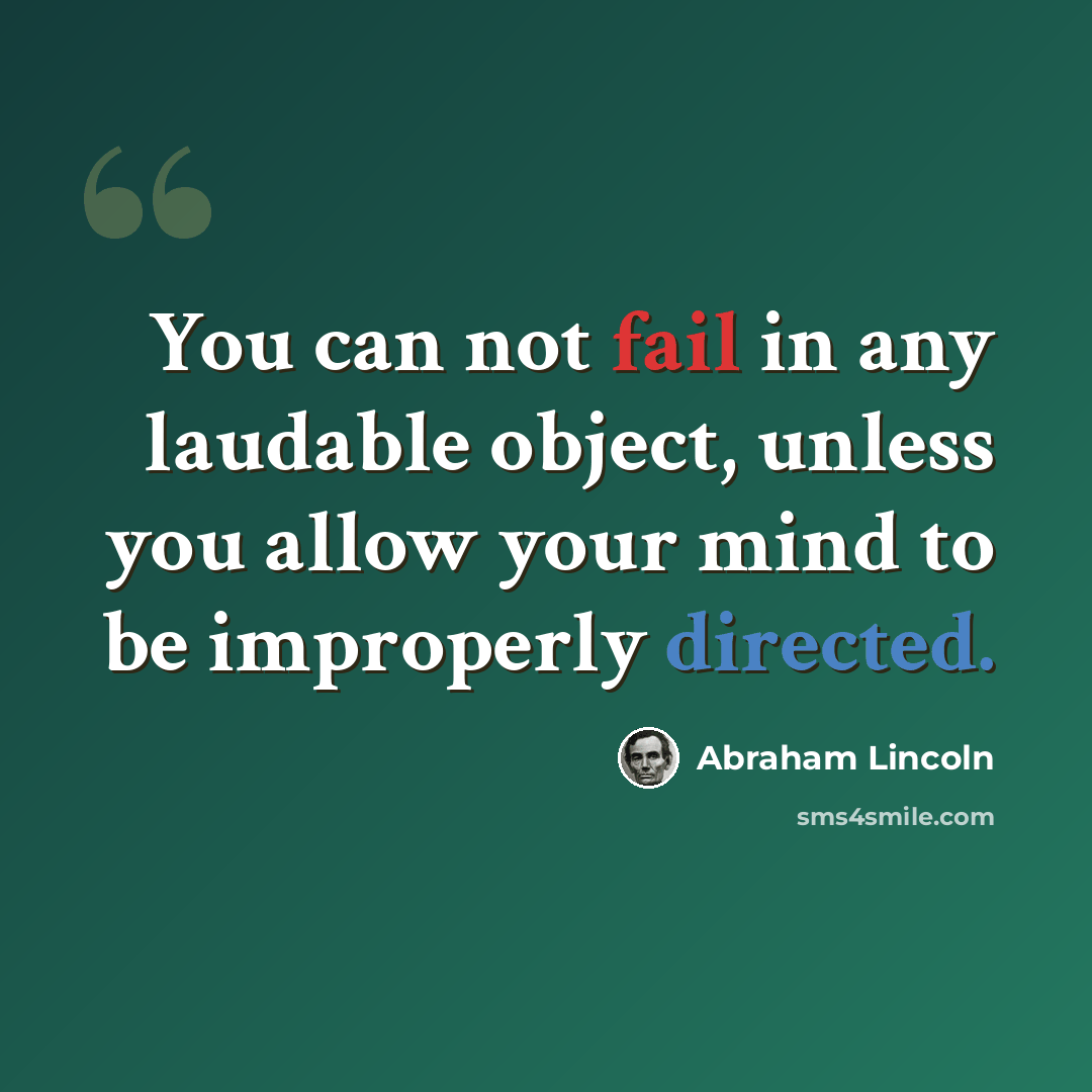 “You can not fail in any laudable object, unless you allow your mind to be improperly directed.” quote by Abraham Lincoln
