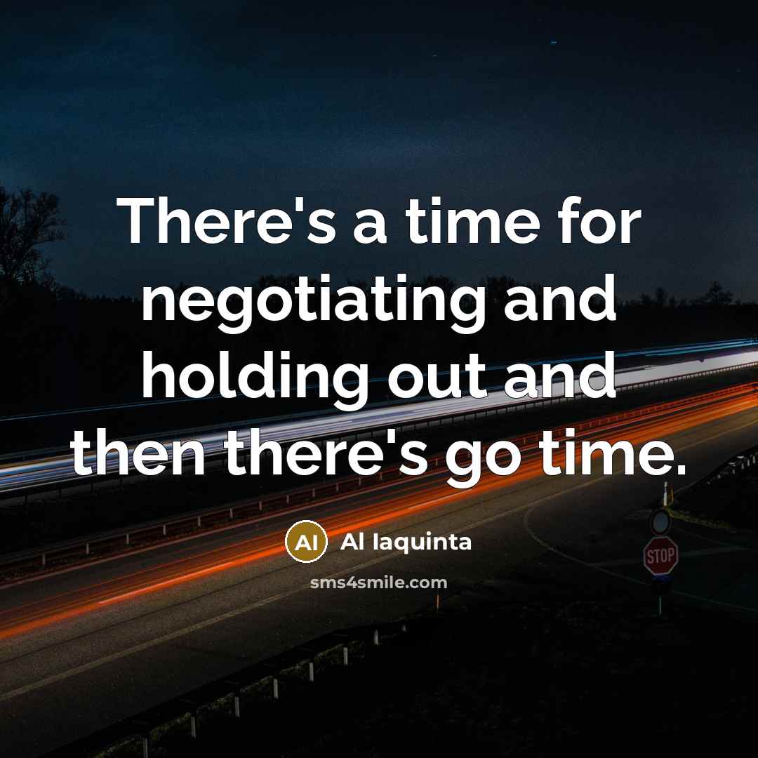“There's a time for negotiating and holding out and then there's go time.” quote by Al Iaquinta