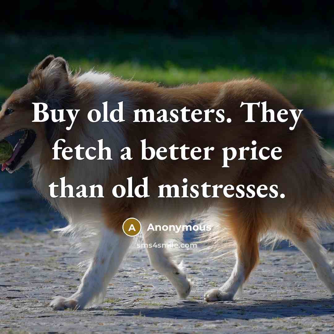 “Buy old masters. They fetch a better price than old mistresses.” quote by Anonymous