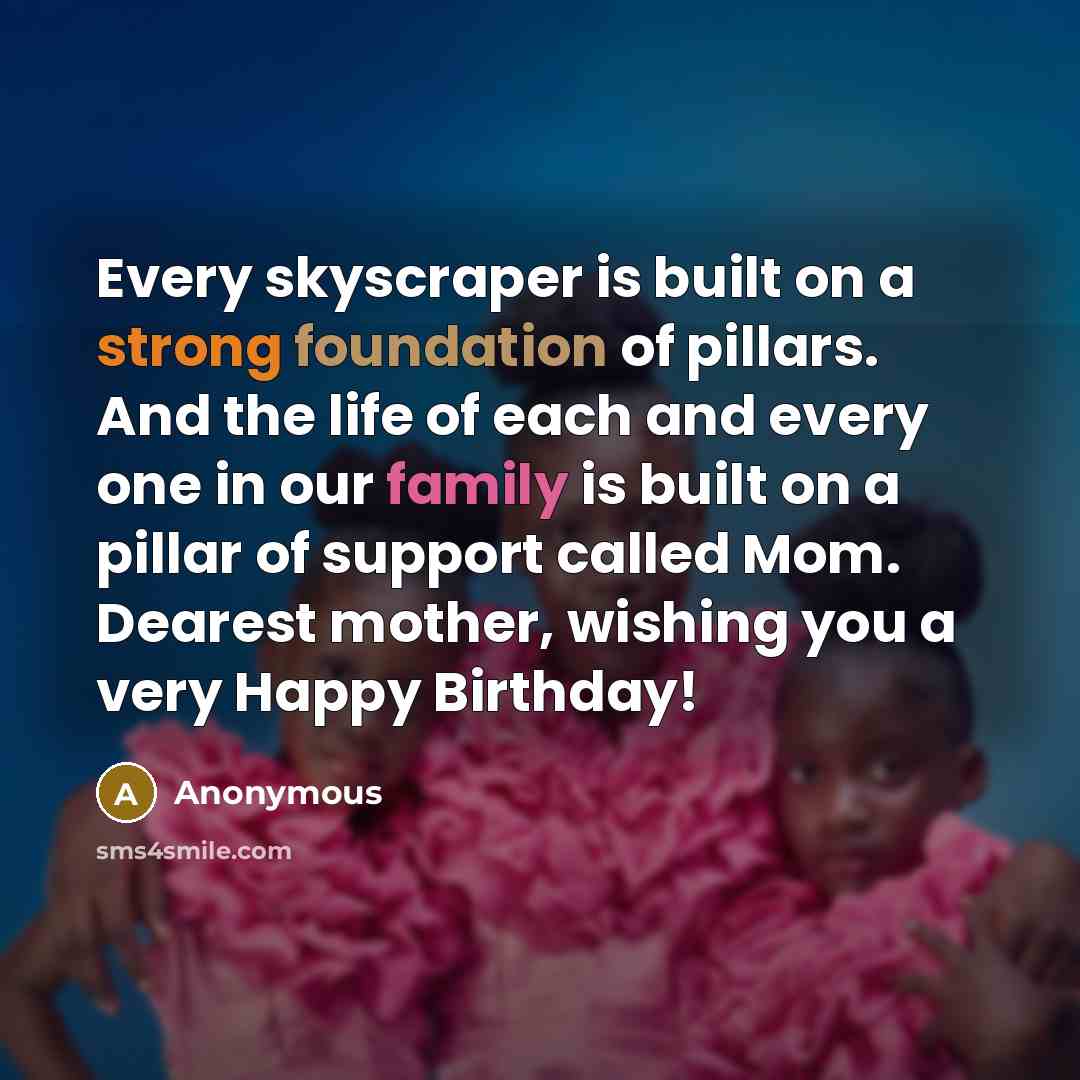 “Every skyscraper is built on a strong foundation of pillars. And the life of each and every one in our family is built on a pillar of support called Mom. Dearest mother, wishing you a very Happy Birthday!” quote by Anonymous