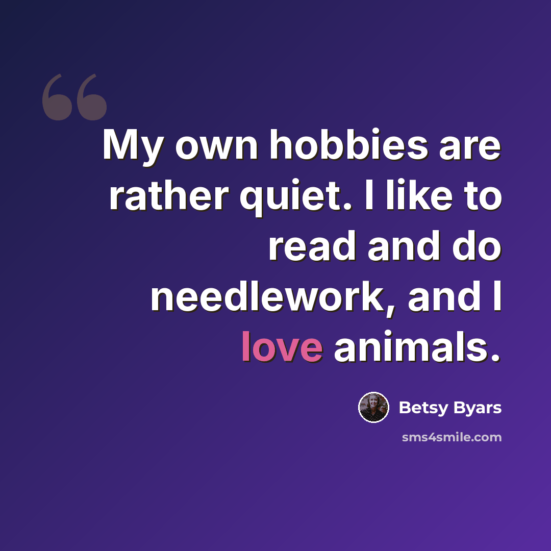 “My own hobbies are rather quiet. I like to read and do needlework, and I love animals.” quote by Betsy Byars