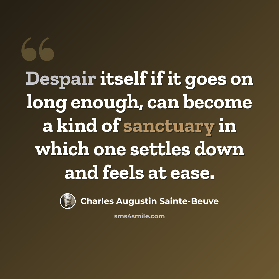 “Despair itself if it goes on long enough, can become a kind of sanctuary in which one settles down and feels at ease.” quote by Charles Augustin Sainte-Beuve