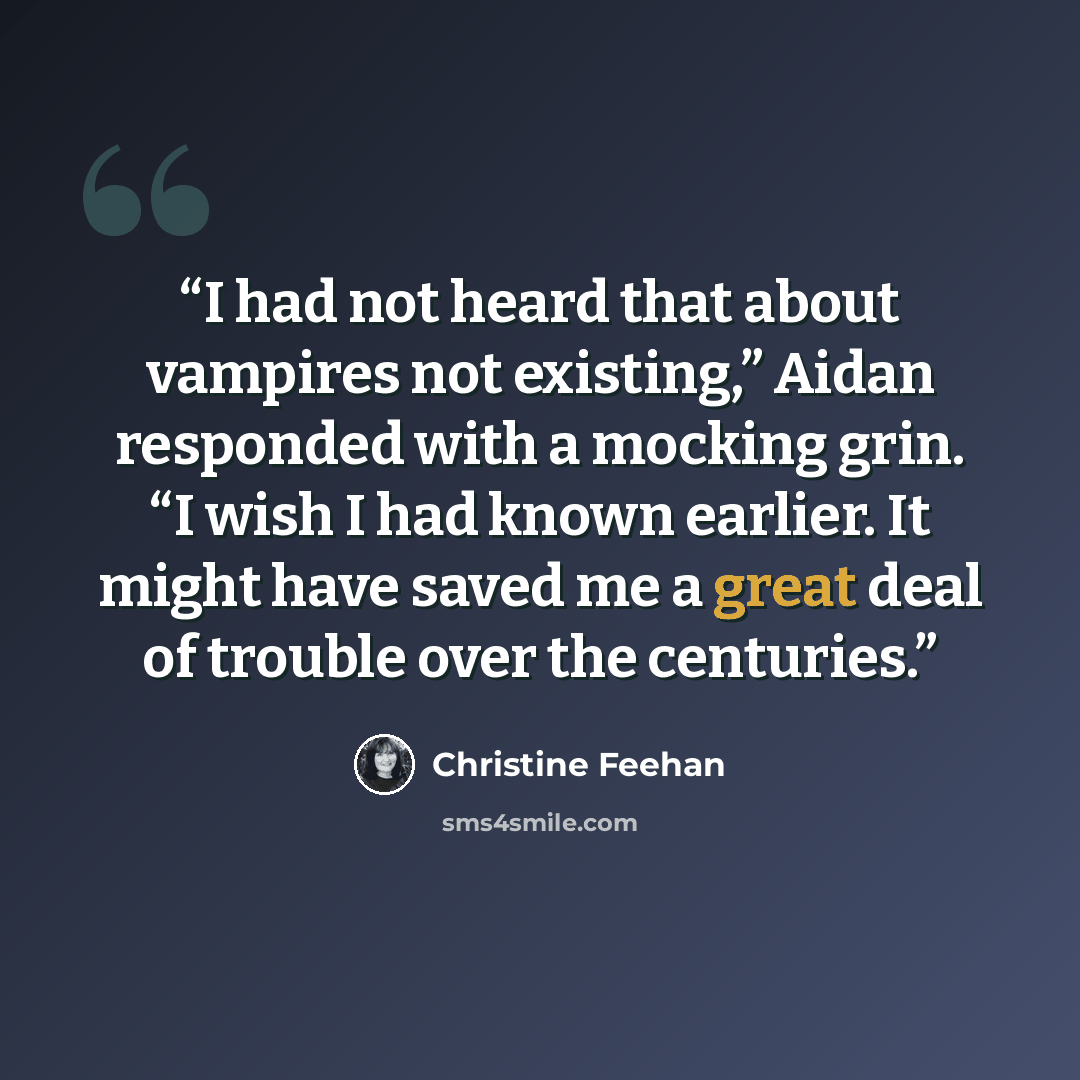 “I had not heard that about vampires not existing,” Aidan responded with a mocking grin. “I wish I had known earlier. It might have saved me a great deal of trouble over the centuries.” quote by Christine Feehan