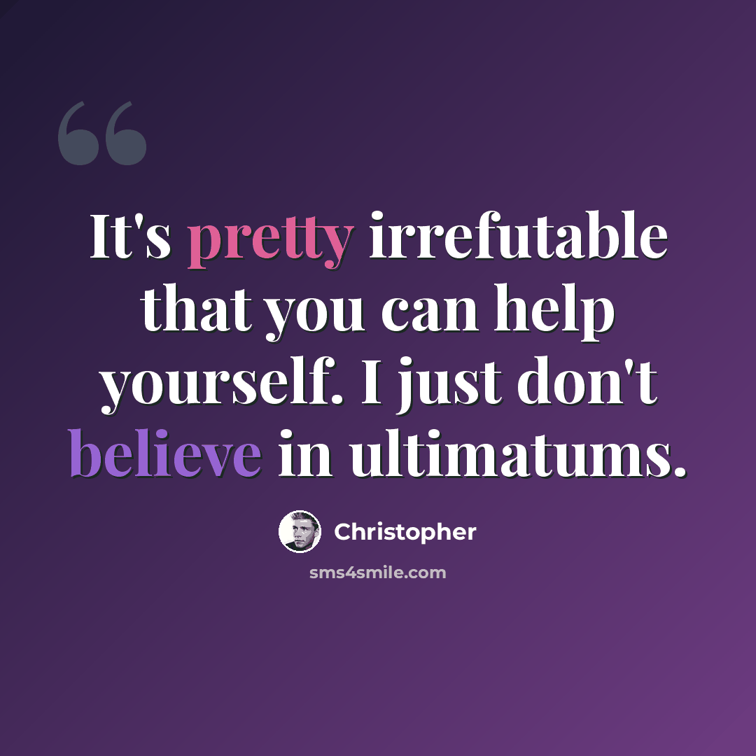 “It's pretty irrefutable that you can help yourself. I just don't believe in ultimatums.” quote by Christopher