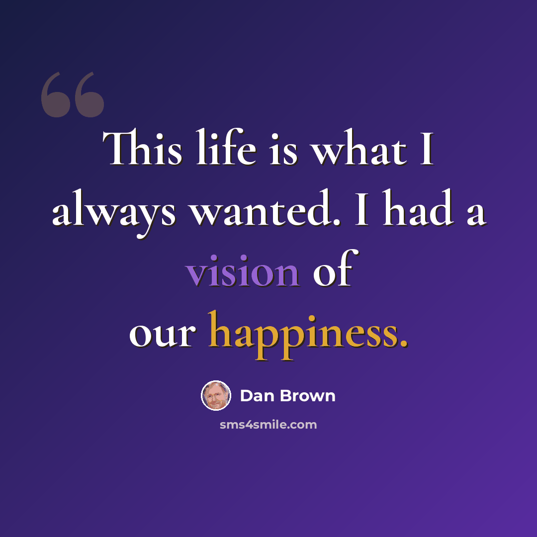 “This life is what I always wanted. I had a vision of our happiness.” quote by Dan Brown