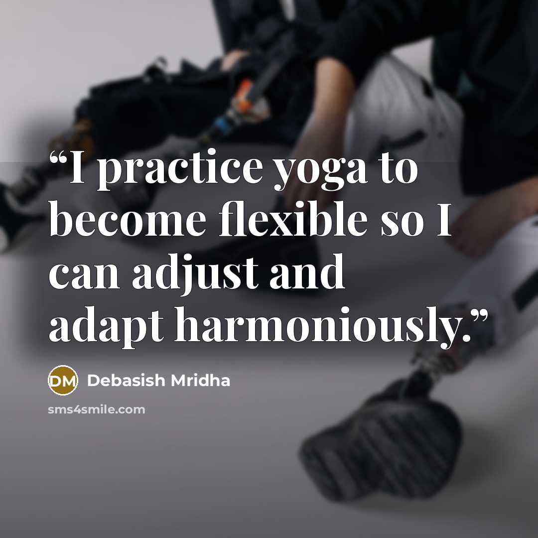 “I practice yoga to become flexible so I can adjust and adapt harmoniously.” quote by Debasish Mridha