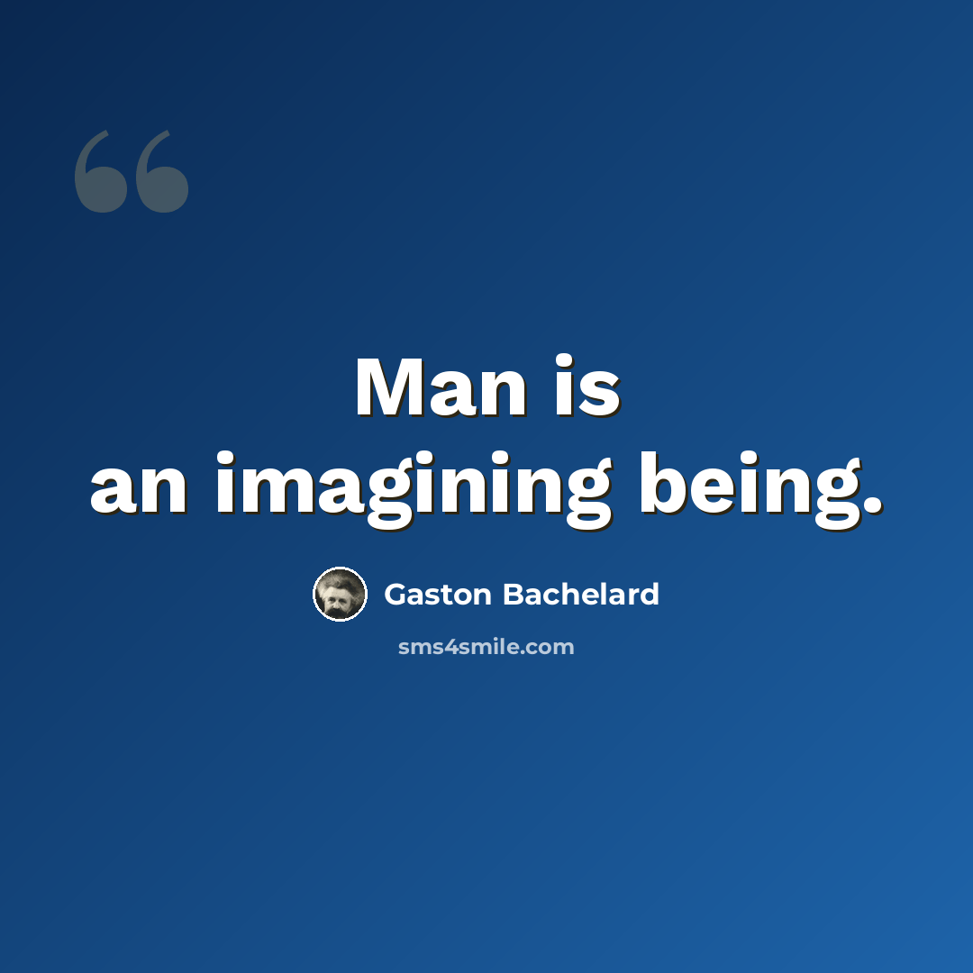 “Man is an imagining being.” quote by Gaston Bachelard