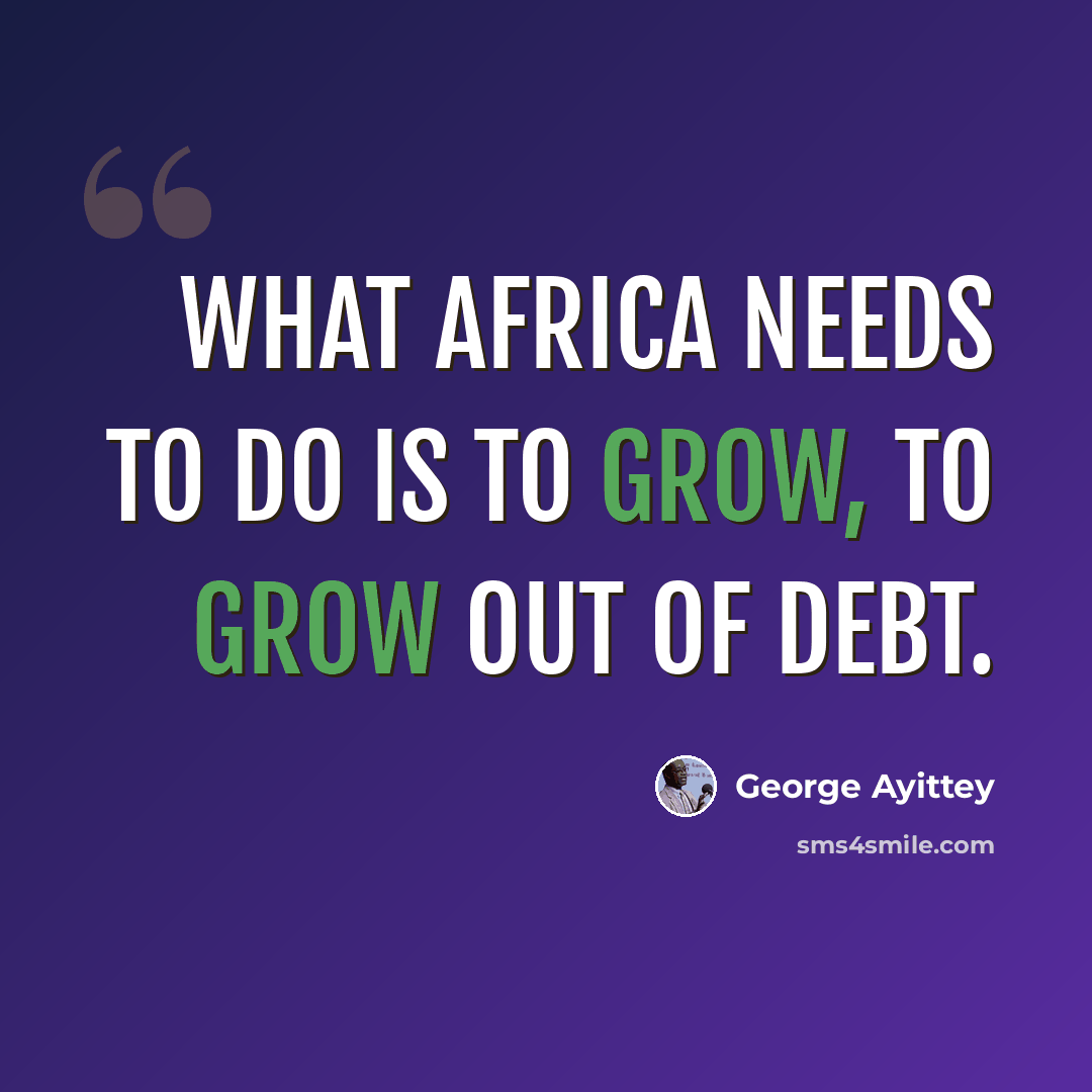 “What Africa needs to do is to grow, to grow out of debt.” quote by George Ayittey