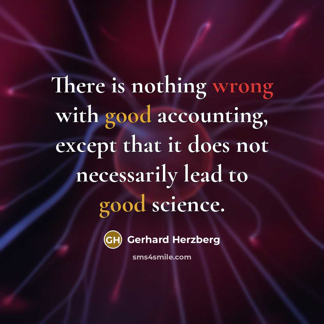 “There is nothing wrong with good accounting, except that it does not necessarily lead to good science.” quote by Gerhard Herzberg