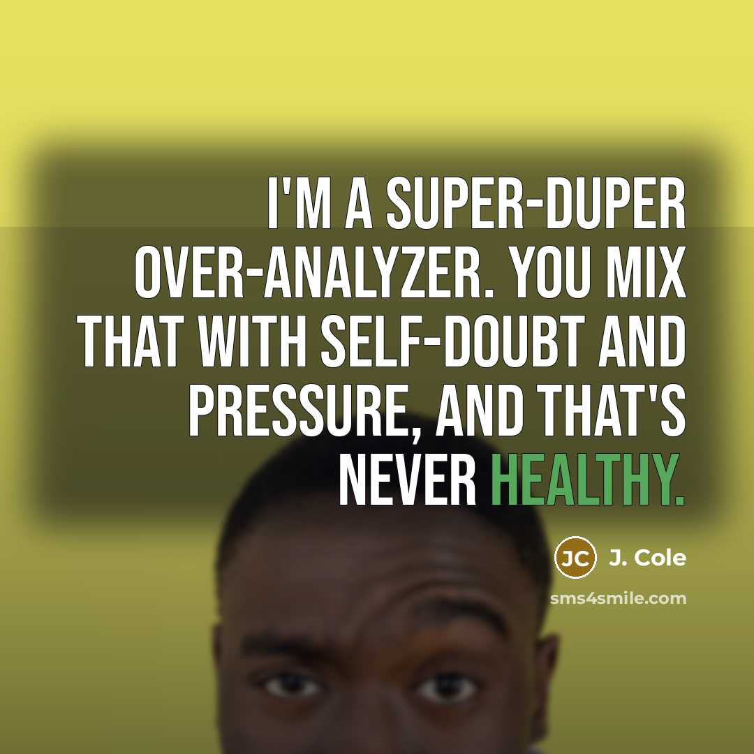 “I'm a super-duper over-analyzer. You mix that with self-doubt and pressure, and that's never healthy.” quote by J. Cole