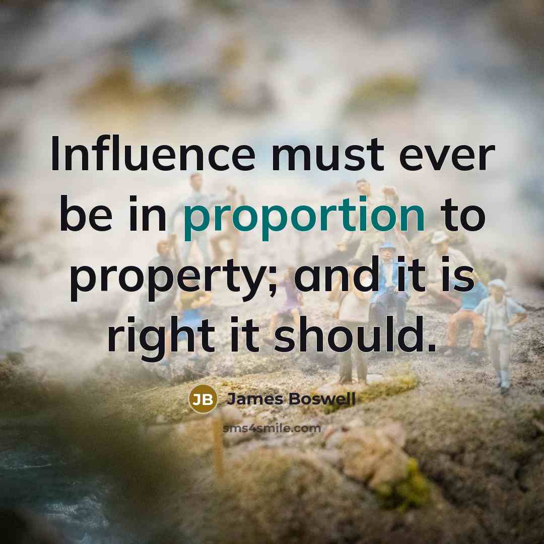 “Influence must ever be in proportion to property; and it is right it should.” quote by James Boswell