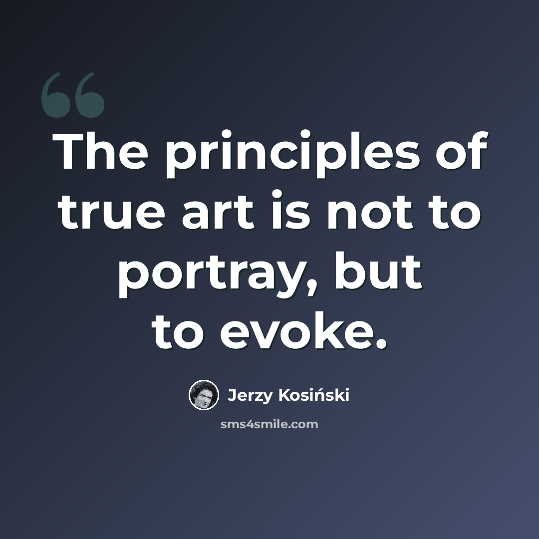 “The principles of true art is not to portray, but to evoke.” quote by Jerzy Kosinski