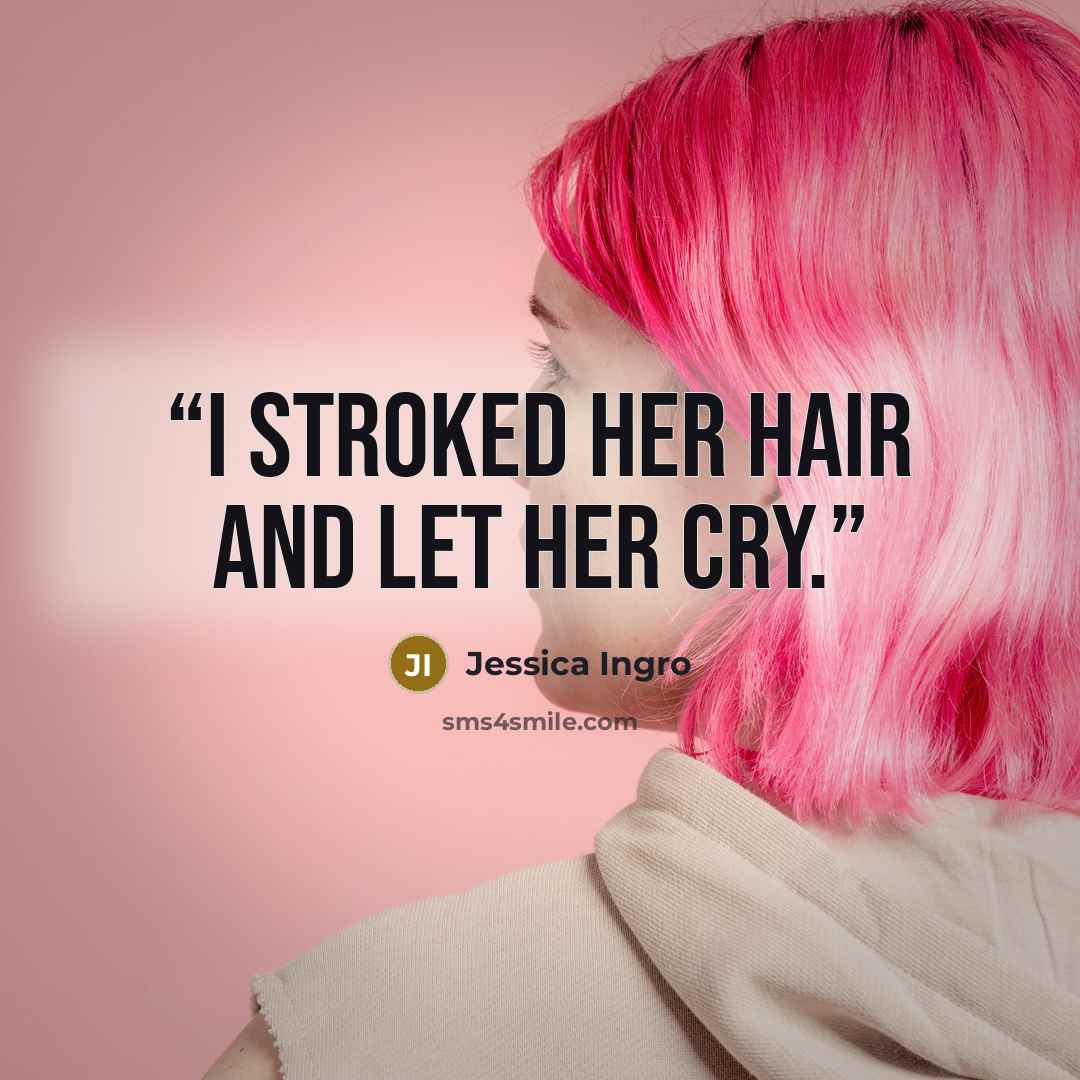“I stroked her hair and let her cry.” quote by Jessica Ingro