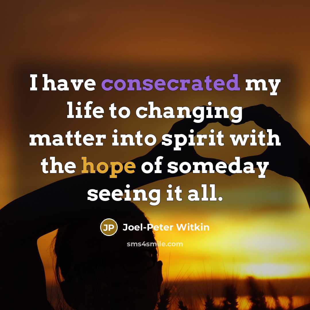 “I have consecrated my life to changing matter into spirit with the hope of someday seeing it all.” quote by Joel-Peter Witkin