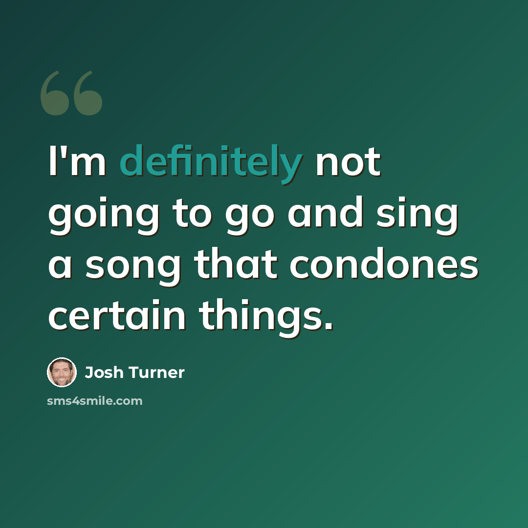 “I'm definitely not going to go and sing a song that condones certain things.” quote by Josh Turner