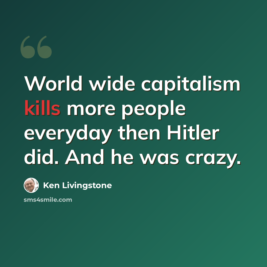 “World wide capitalism kills more people everyday then Hitler did. And he was crazy.” quote by Ken Livingstone