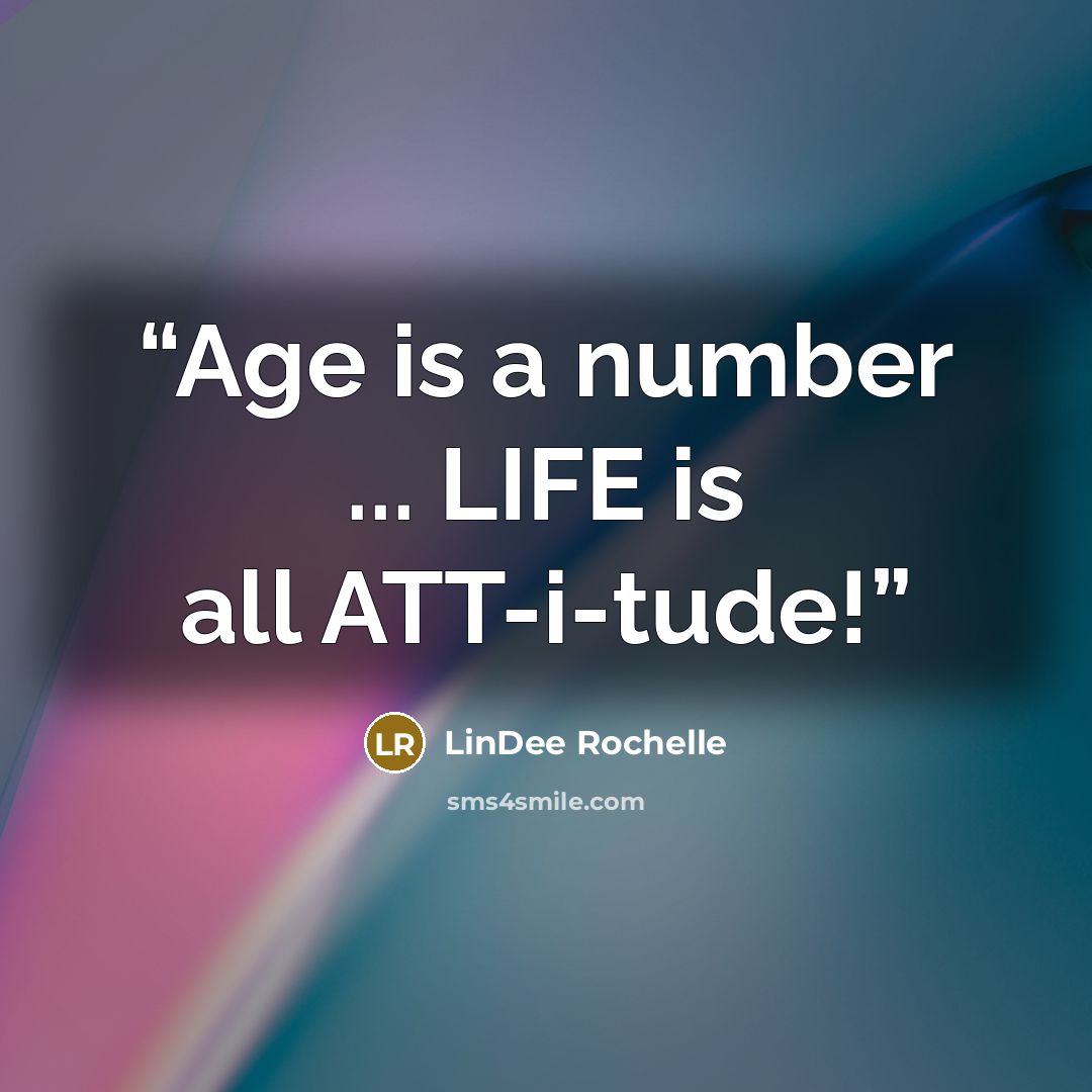 “Age is a number ... LIFE is all ATT-i-tude!” quote by LinDee Rochelle