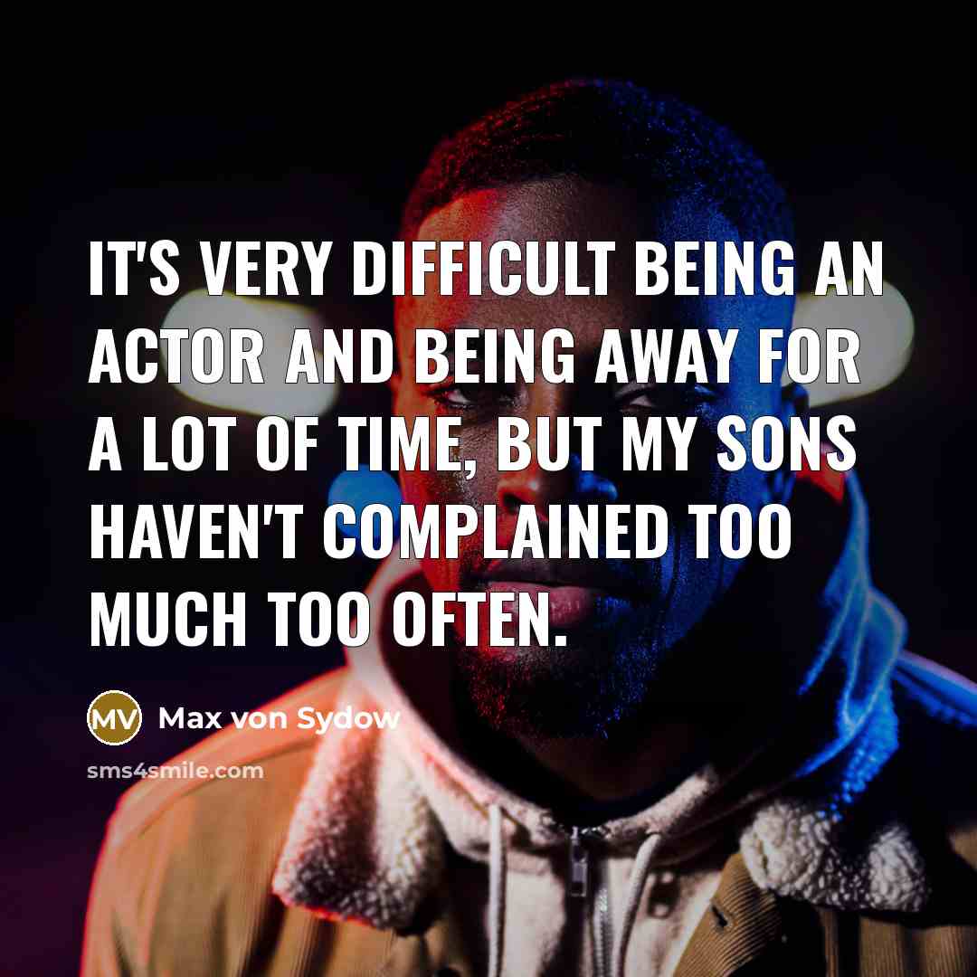 “It's very difficult being an actor and being away for a lot of time, but my sons haven't complained too much too often.” quote by Max von Sydow
