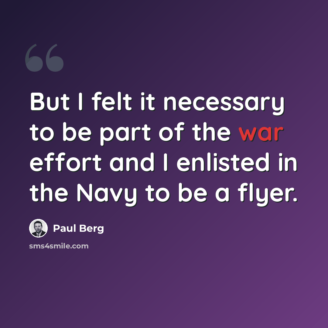 “But I felt it necessary to be part of the war effort and I enlisted in the Navy to be a flyer.” quote by Paul Berg