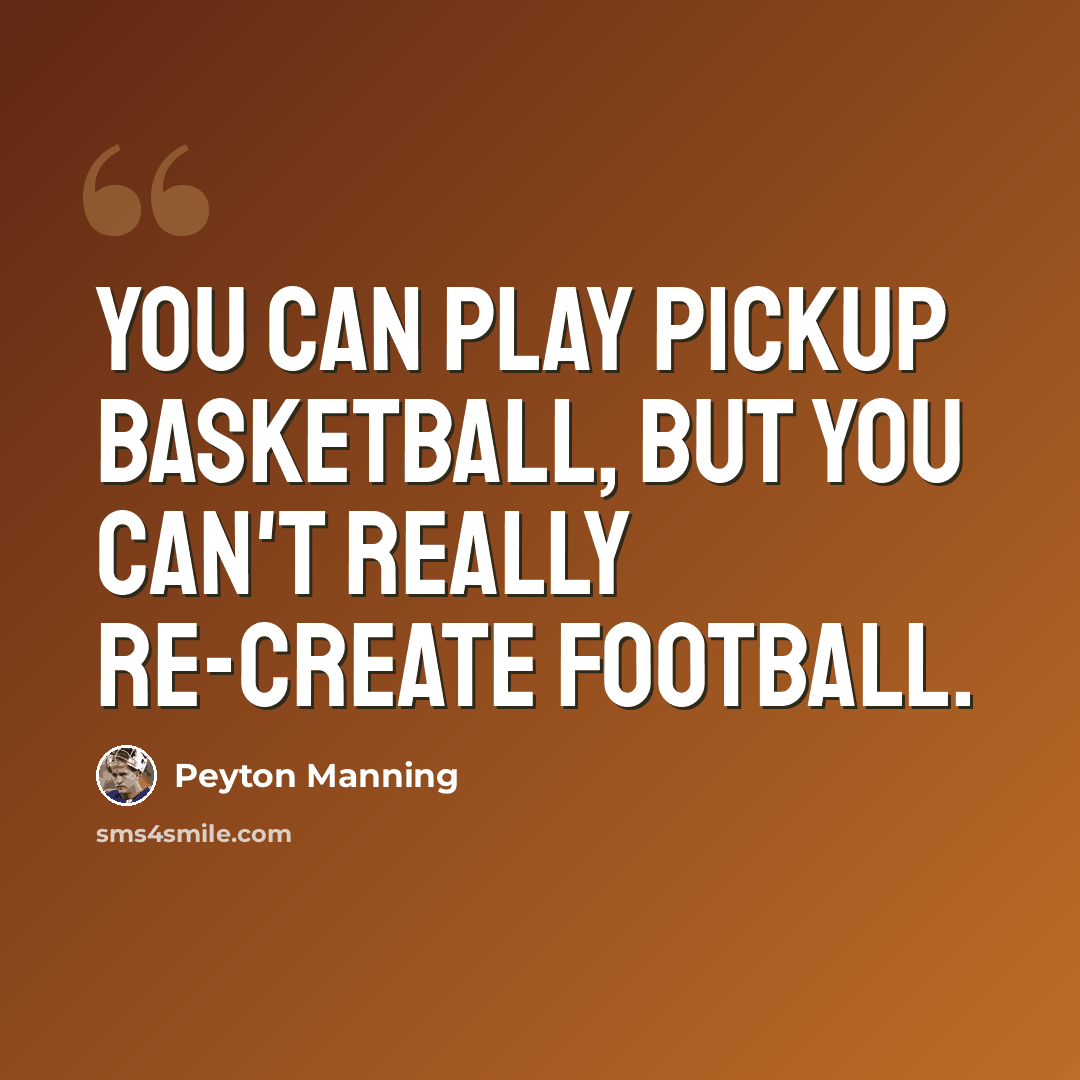 “You can play pickup basketball, but you can't really re-create football.” quote by Peyton Manning