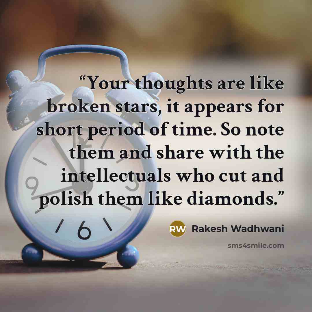 “Your thoughts are like broken stars, it appears for short period of time. So note them and share with the intellectuals who cut and polish them like diamonds.” quote by Rakesh Wadhwani