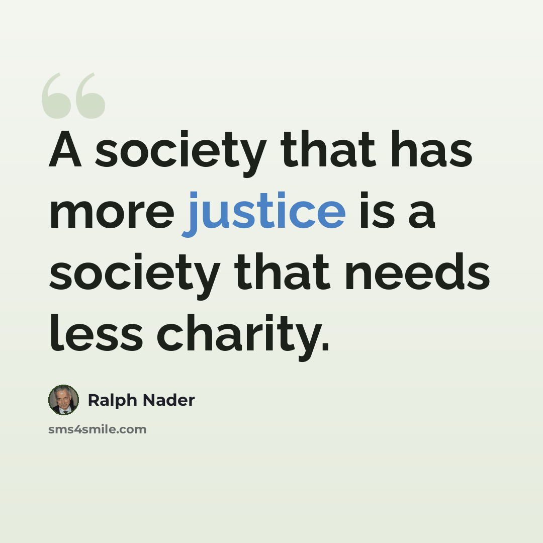 “A society that has more justice is a society that needs less charity.” quote by Ralph Nader