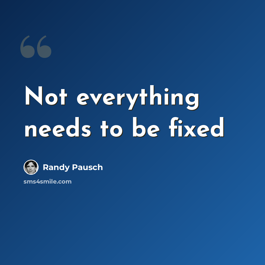 “Not everything needs to be fixed” quote by Randy Pausch