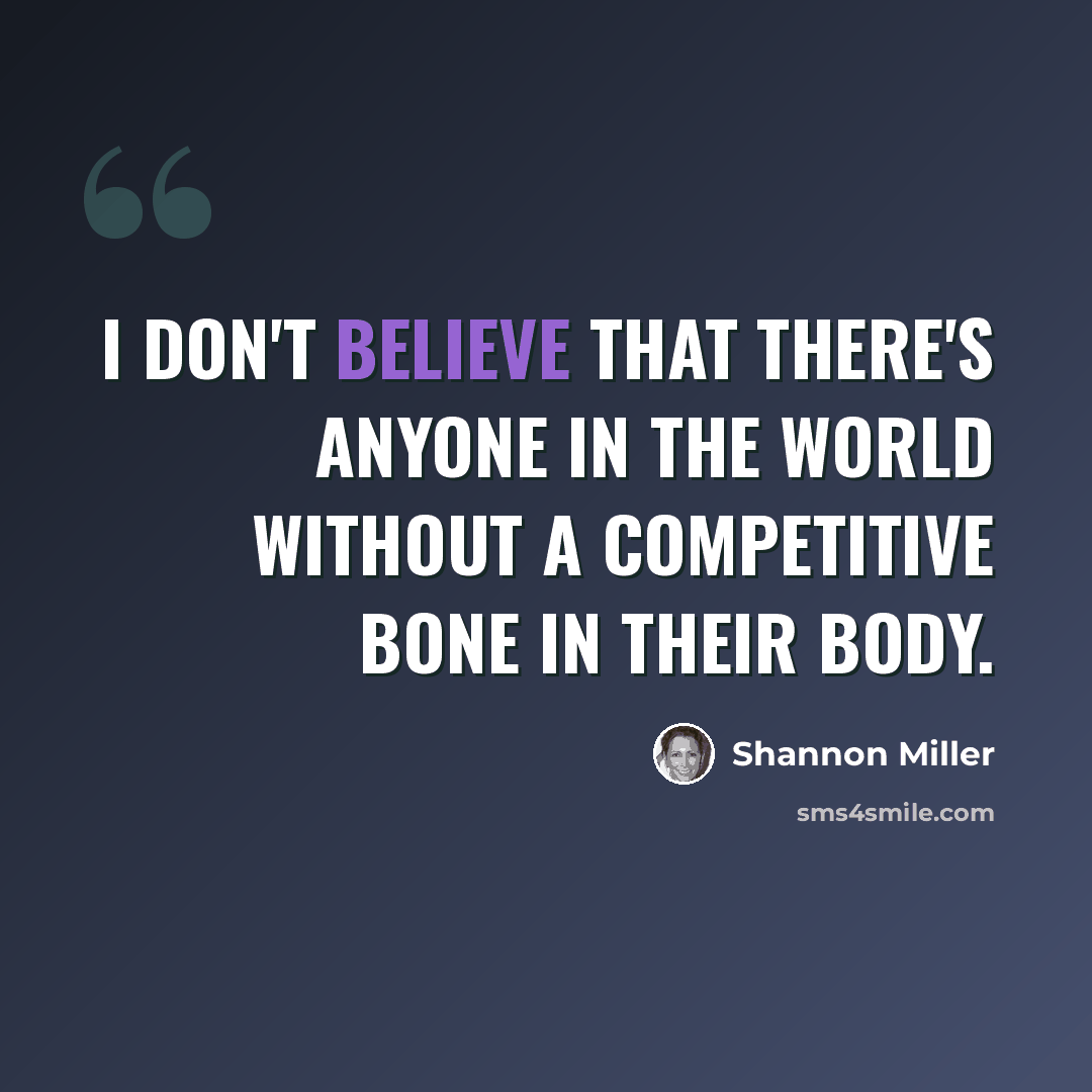 “I don't believe that there's anyone in the world without a competitive bone in their body.” quote by Shannon Miller
