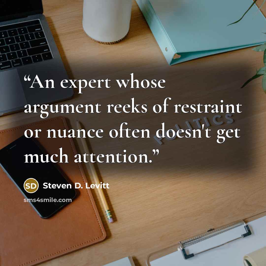 “An expert whose argument reeks of restraint or nuance often doesn't get much attention.” quote by Steven D. Levitt