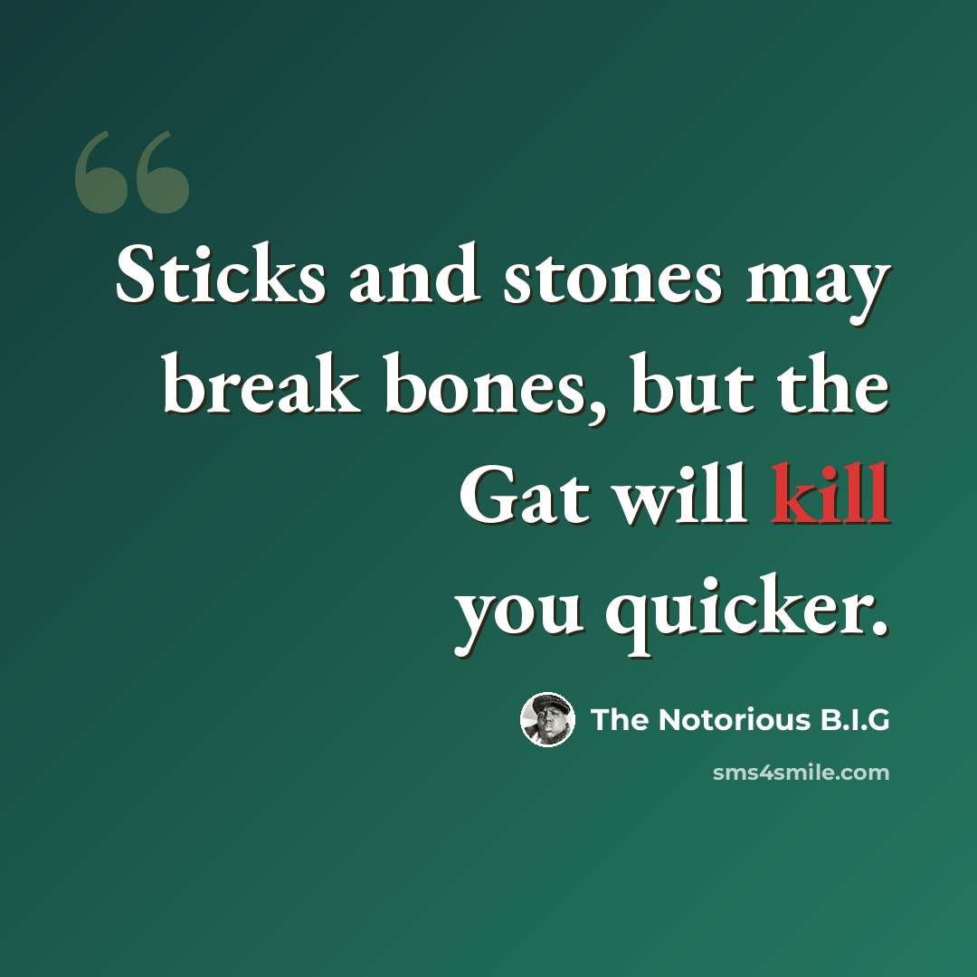 “Sticks and stones may break bones, but the Gat will kill you quicker.” quote by The Notorious B.I.G