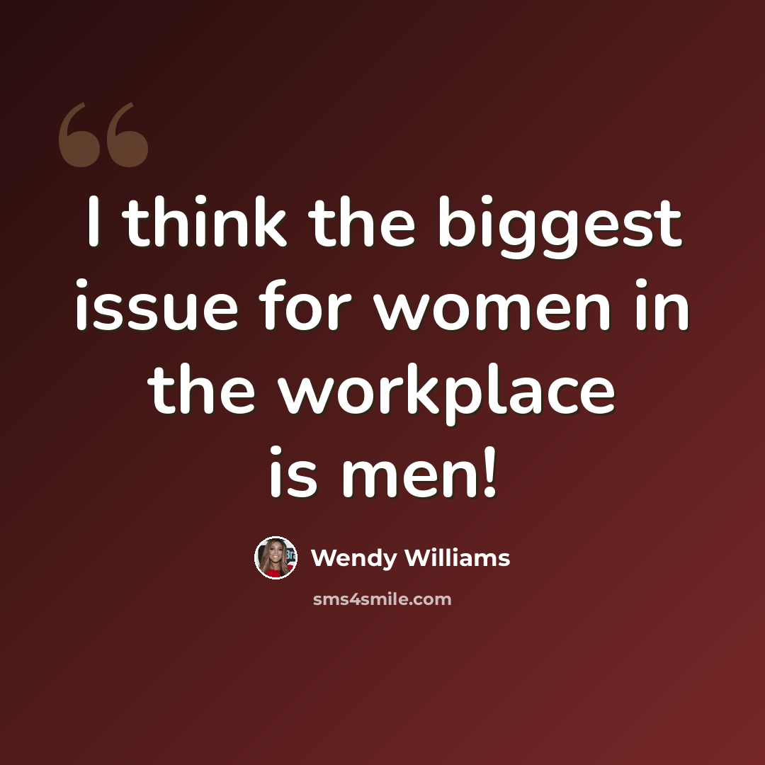 “I think the biggest issue for women in the workplace is men!” quote by Wendy Williams