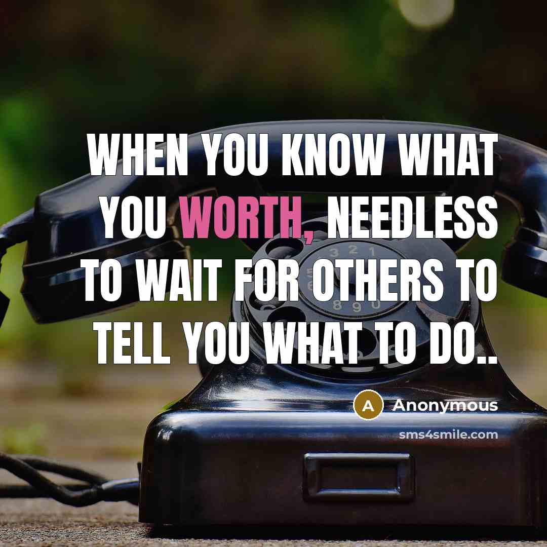 “When you know what you worth, needless to wait for others to tell you what to do..” quote by Anonymous