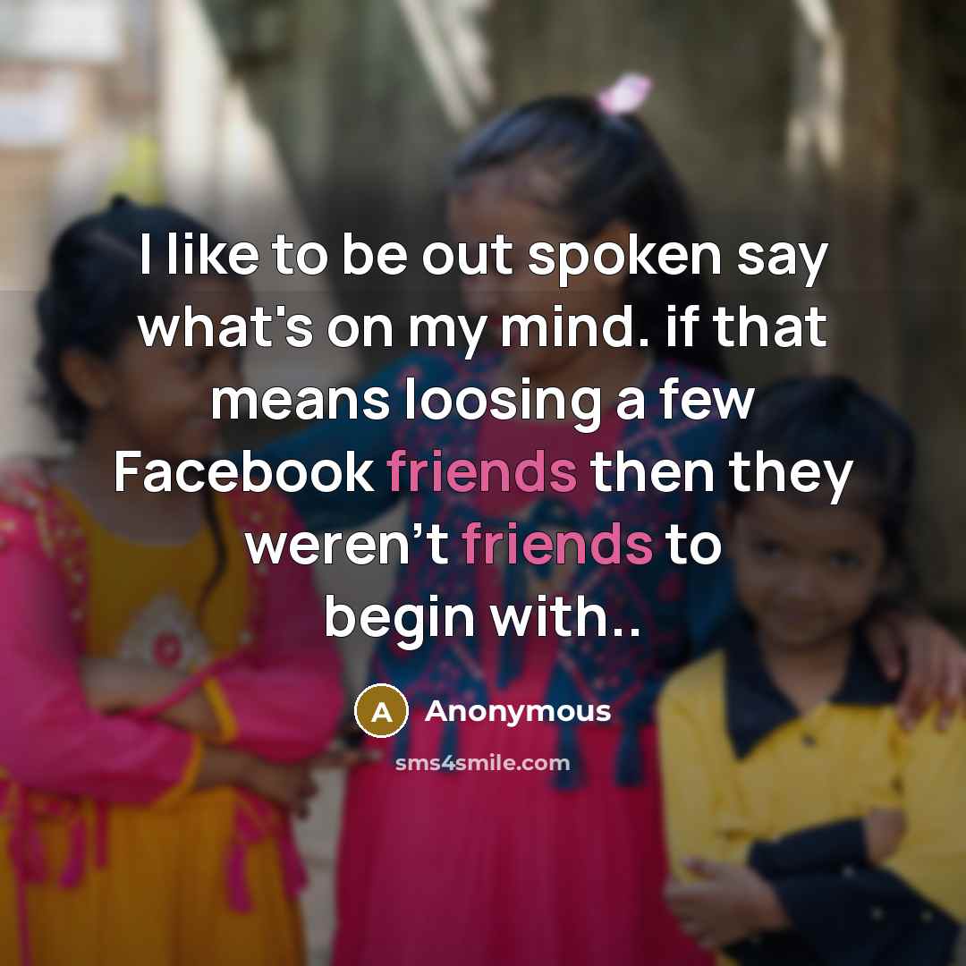 “I like to be out spoken say what's on my mind. if that means loosing a few Facebook friends then they weren't friends to begin with..” quote by Anonymous