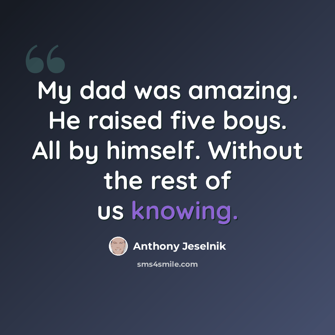 “My dad was amazing. He raised five boys. All by himself. Without the rest of us knowing.” quote by Anthony Jeselnik