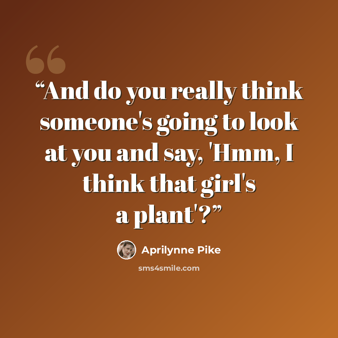 “And do you really think someone's going to look at you and say, 'Hmm, I think that girl's a plant'?” quote by Aprilynne Pike