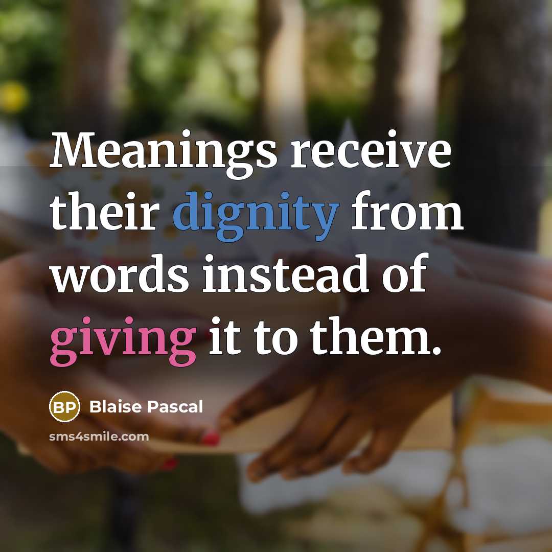 “Meanings receive their dignity from words instead of giving it to them.” quote by Blaise Pascal