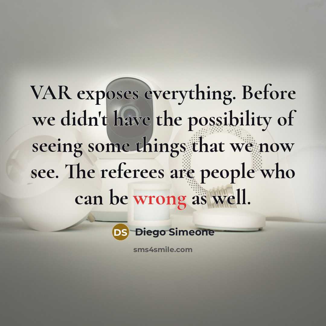 “VAR exposes everything. Before we didn't have the possibility of seeing some things that we now see. The referees are people who can be wrong as well.” quote by Diego Simeone