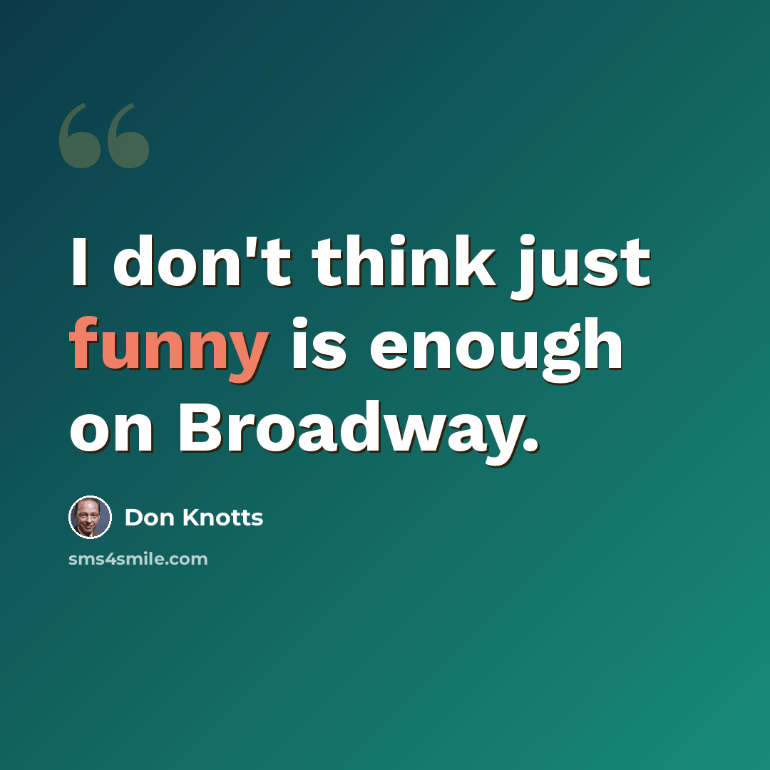 “I don't think just funny is enough on Broadway.” quote by Don Knotts