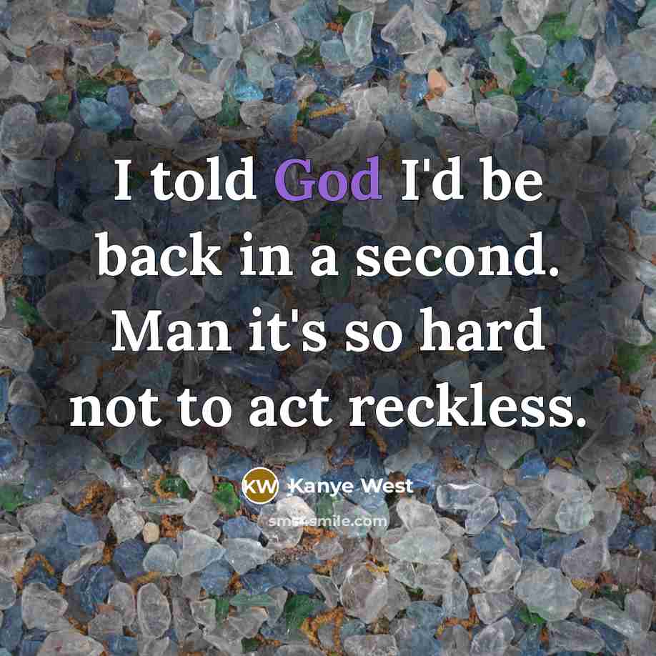 “I told God I'd be back in a second. Man it's so hard not to act reckless.” quote by Kanye West