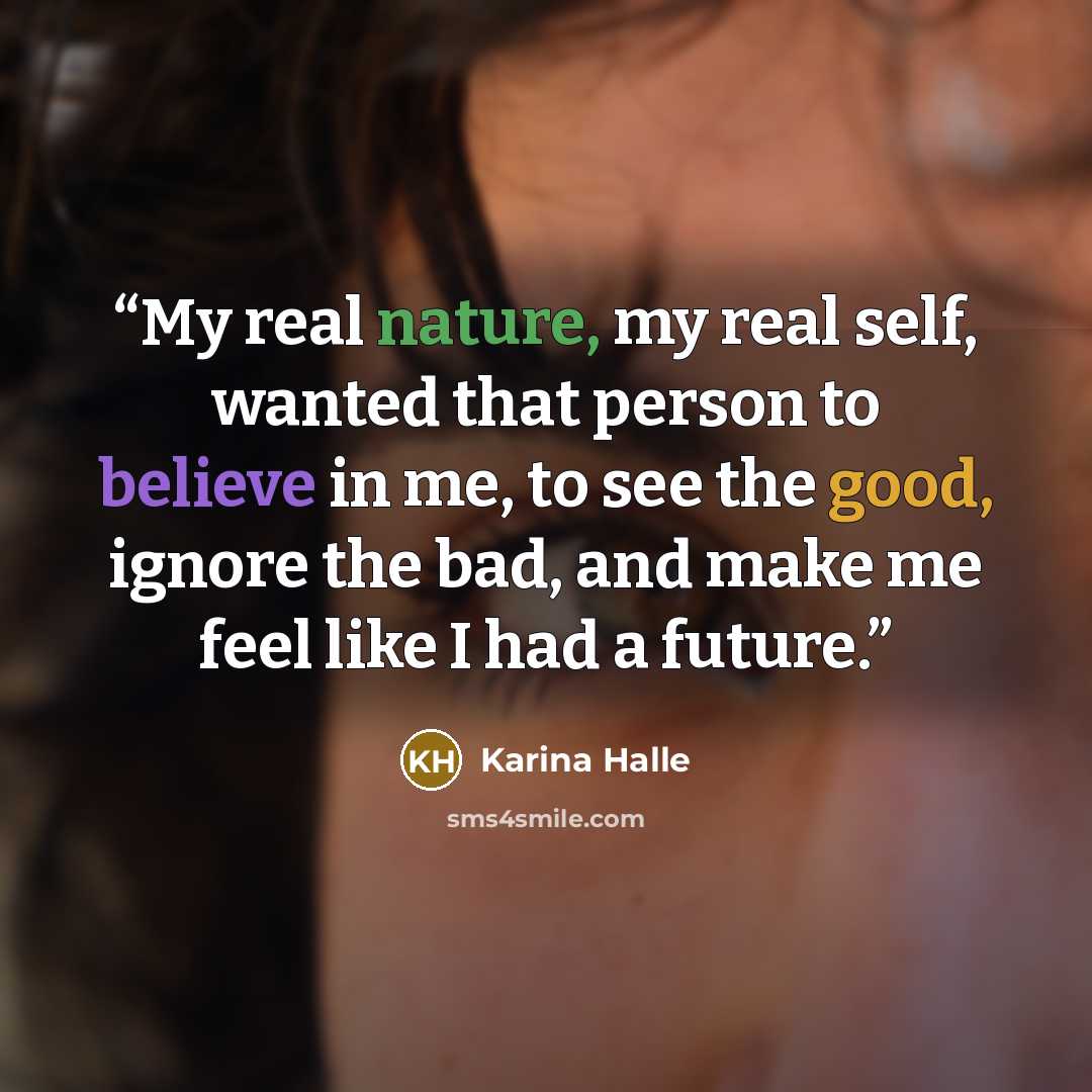 “My real nature, my real self, wanted that person to believe in me, to see the good, ignore the bad, and make me feel like I had a future.” quote by Karina Halle