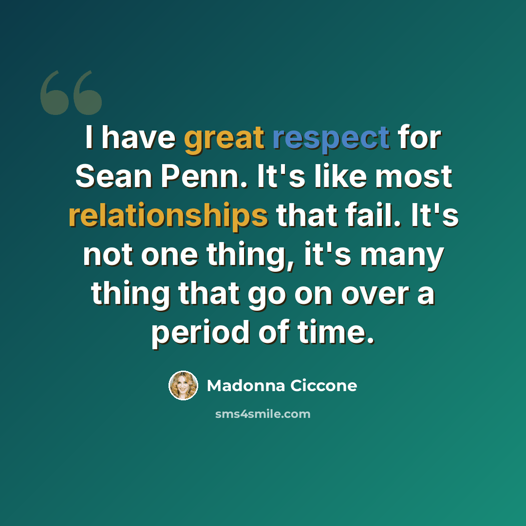 “I have great respect for Sean Penn. It's like most relationships that fail. It's not one thing, it's many thing that go on over a period of time.” quote by Madonna Ciccone